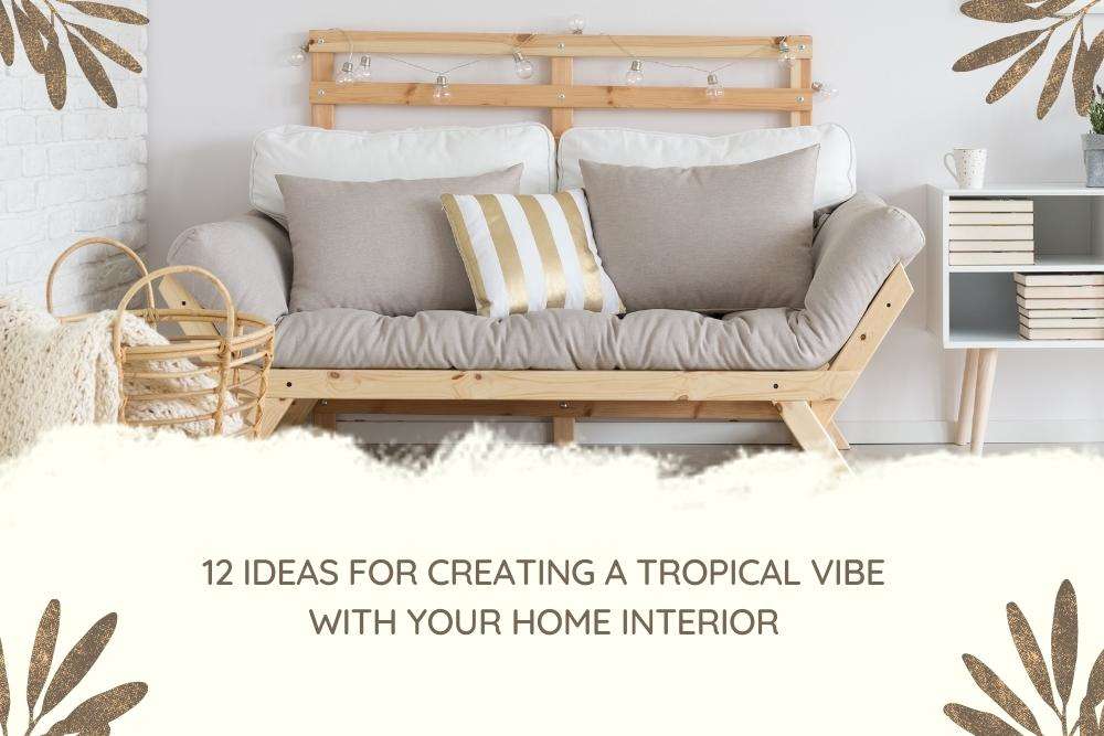 12 Ideas for Creating a Tropical Vibe with Your Home Interior